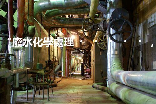 “廢水化學處理，綠色環(huán)保新篇章”
